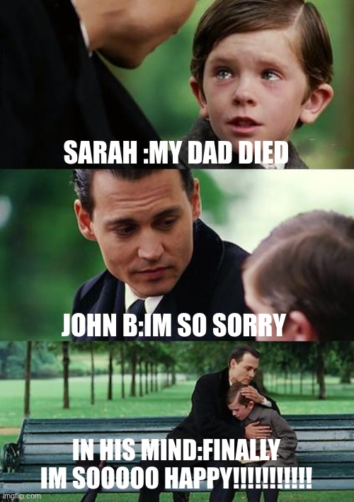 obx | SARAH :MY DAD DIED; JOHN B:IM SO SORRY; IN HIS MIND:FINALLY IM SOOOOO HAPPY!!!!!!!!!!! | made w/ Imgflip meme maker