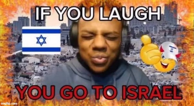 If you laugh you go to Israel | image tagged in if you laugh you go to israel | made w/ Imgflip meme maker