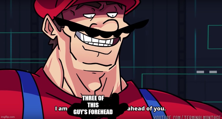 Mario I am four parallel universes ahead of you | THREE OF THIS GUY'S FOREHEAD | image tagged in mario i am four parallel universes ahead of you | made w/ Imgflip meme maker