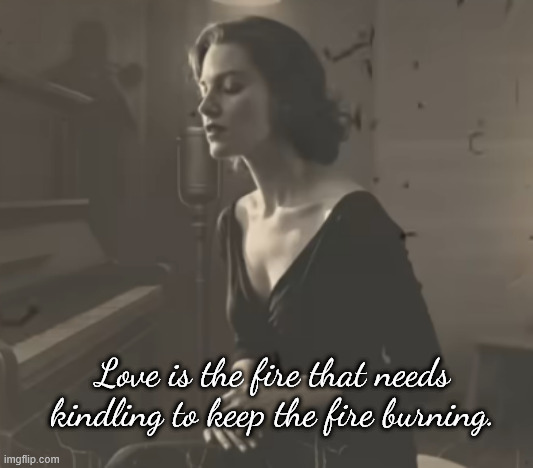 Love is the fire that needs kindling to keep the fire burning. | image tagged in love,fire | made w/ Imgflip meme maker