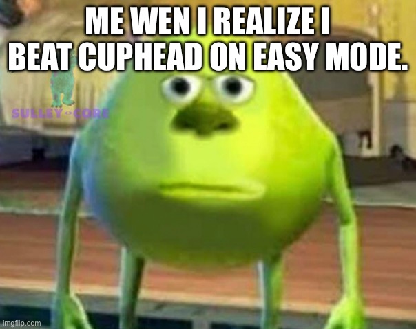 Monsters Inc | ME WHEN I REALIZE I BEAT CUPHEAD ON EASY MODE. | image tagged in monsters inc | made w/ Imgflip meme maker
