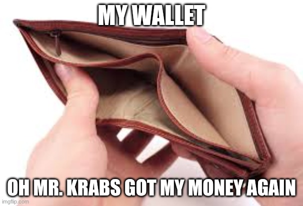 no money | MY WALLET; OH MR. KRABS GOT MY MONEY AGAIN | image tagged in no money | made w/ Imgflip meme maker