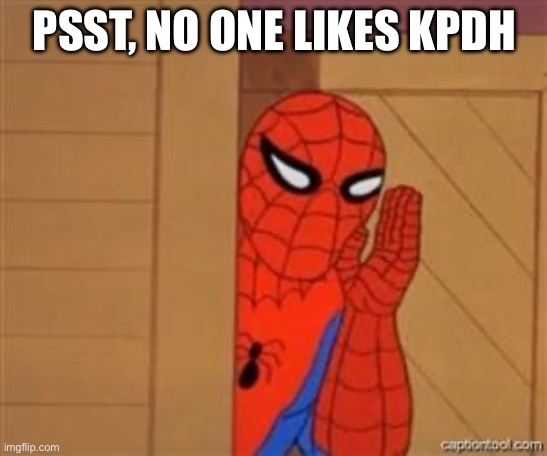 psst spiderman | PSST, NO ONE LIKES KPDH | image tagged in psst spiderman | made w/ Imgflip meme maker