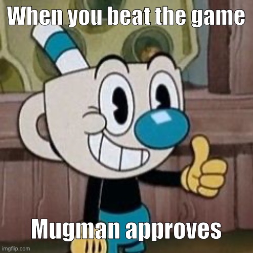 Mugman approves | When you beat the game; Mugman approves | image tagged in mugman approves | made w/ Imgflip meme maker