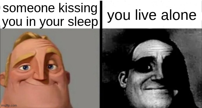 Incredibles bob | someone kissing you in your sleep; you live alone | image tagged in incredibles bob | made w/ Imgflip meme maker