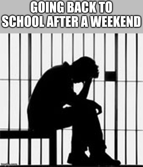 prison | GOING BACK TO SCHOOL AFTER A WEEKEND | image tagged in prison | made w/ Imgflip meme maker