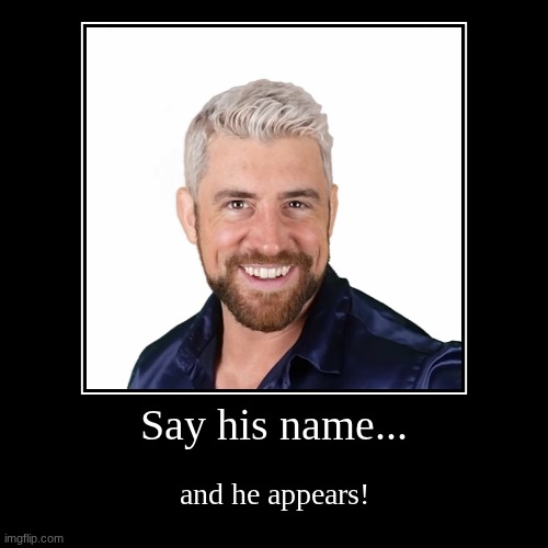 I believe in Joe Hendry!! | Say his name... | and he appears! | image tagged in funny,demotivationals | made w/ Imgflip demotivational maker