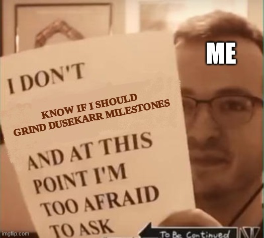 I don't wanna get target by every killer | ME; KNOW IF I SHOULD GRIND DUSEKARR MILESTONES | image tagged in and at this point i'm too afraid to ask | made w/ Imgflip meme maker