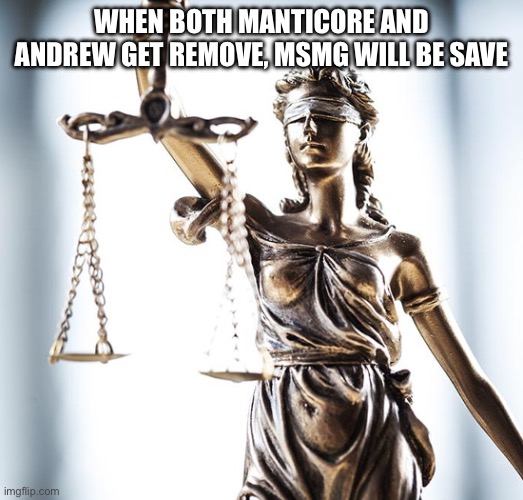 Lady Scales of Justice 550x525 | WHEN BOTH MANTICORE AND ANDREW GET REMOVE, MSMG WILL BE SAVE | image tagged in lady scales of justice 550x525 | made w/ Imgflip meme maker