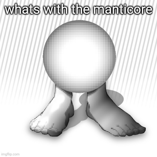 orbtoecreaturethingyidk | whats with the manticore | image tagged in orbtoecreaturethingyidk | made w/ Imgflip meme maker