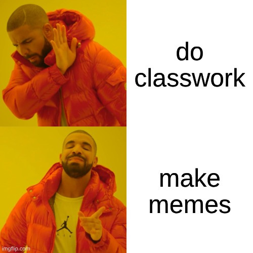 true tho | do classwork; make memes | image tagged in memes,drake hotline bling | made w/ Imgflip meme maker