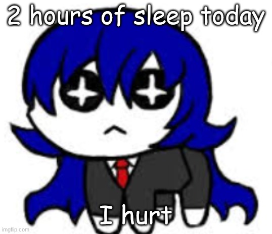 autistic bong | 2 hours of sleep today; I hurt | image tagged in autistic bong | made w/ Imgflip meme maker