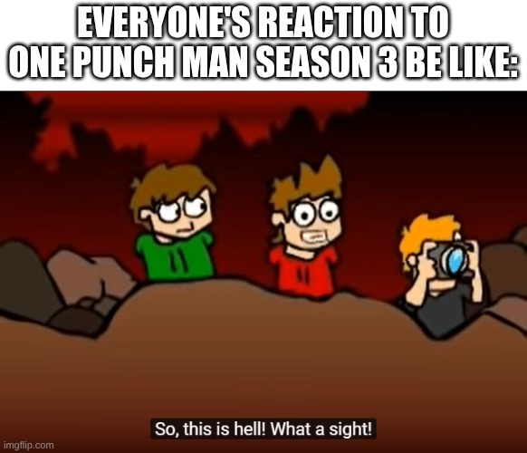 people reaction to one frame man be like | EVERYONE'S REACTION TO ONE PUNCH MAN SEASON 3 BE LIKE: | image tagged in so this is hell,anime,one punch man,eddsworld | made w/ Imgflip meme maker