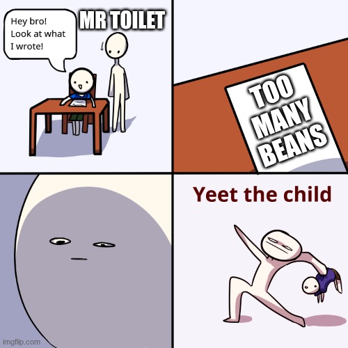 if you used the restroom in middle school | MR TOILET; TOO MANY BEANS | image tagged in yeet the child | made w/ Imgflip meme maker
