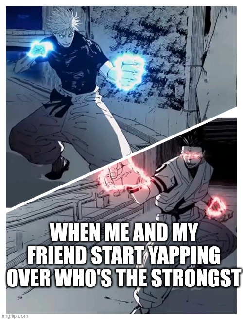 lol | WHEN ME AND MY FRIEND START YAPPING OVER WHO'S THE STRONGST | image tagged in gojo vs sukuna meme template | made w/ Imgflip meme maker