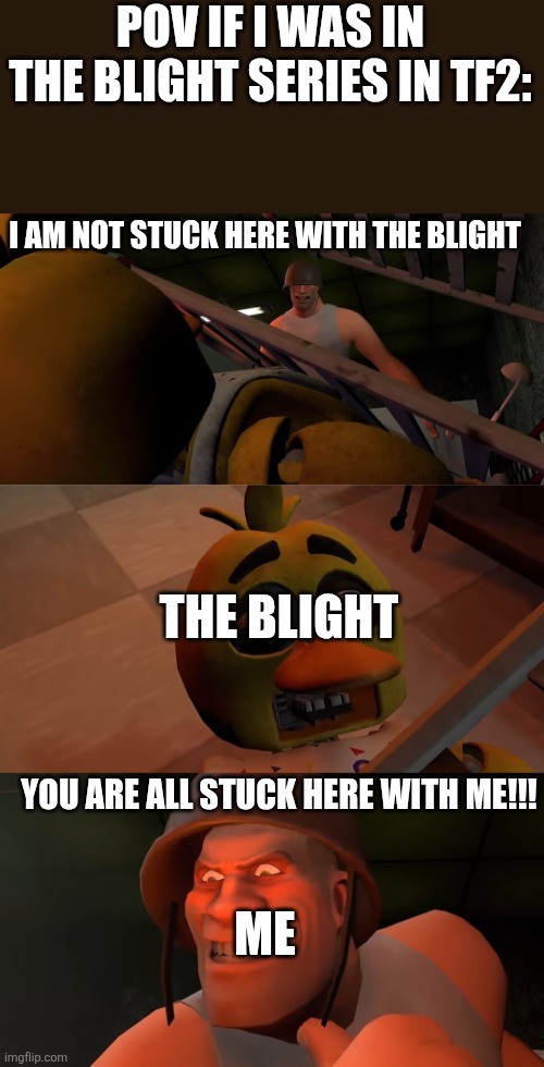 If it bleeds it can die | POV IF I WAS IN THE BLIGHT SERIES IN TF2:; I AM NOT STUCK HERE WITH THE BLIGHT; THE BLIGHT; YOU ARE ALL STUCK HERE WITH ME!!! ME | image tagged in tf2,tf2 heavy i fear no man | made w/ Imgflip meme maker