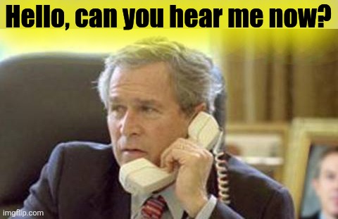 Bush on phone | Hello, can you hear me now? | image tagged in bush on phone | made w/ Imgflip meme maker