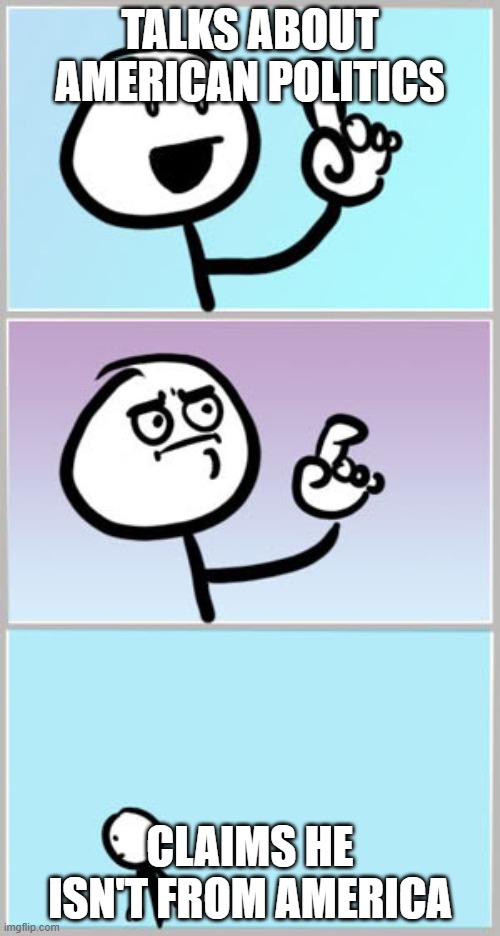 They can't say anything about America, don't know anything American as well | TALKS ABOUT AMERICAN POLITICS; CLAIMS HE ISN'T FROM AMERICA | image tagged in well nevermind | made w/ Imgflip meme maker