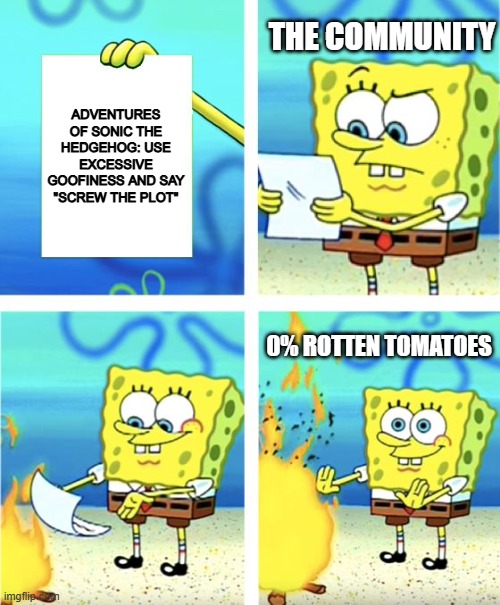 I know nothing about sonic, but meh | THE COMMUNITY; ADVENTURES OF SONIC THE HEDGEHOG: USE EXCESSIVE GOOFINESS AND SAY "SCREW THE PLOT"; 0% ROTTEN TOMATOES | image tagged in spongebob burning paper | made w/ Imgflip meme maker