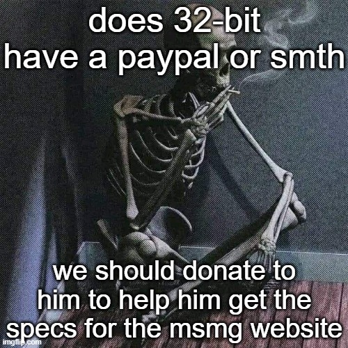 we need a safeplace out of imgflip, we should help 32-bit develop the msmg website | does 32-bit have a paypal or smth; we should donate to him to help him get the specs for the msmg website | image tagged in skeleton smoke | made w/ Imgflip meme maker