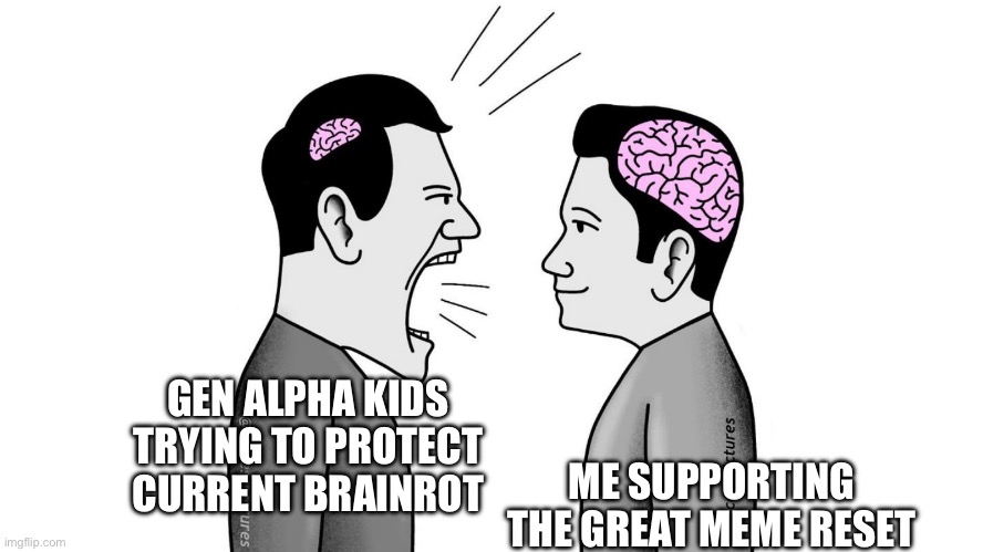 small brain yelling at big brain | GEN ALPHA KIDS TRYING TO PROTECT CURRENT BRAINROT; ME SUPPORTING THE GREAT MEME RESET | image tagged in small brain yelling at big brain | made w/ Imgflip meme maker