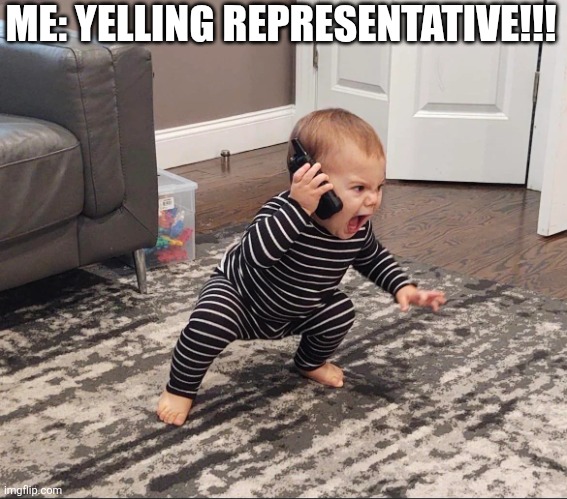 Me Yelling Representative | ME: YELLING REPRESENTATIVE!!! | image tagged in chrisjoines1 | made w/ Imgflip meme maker
