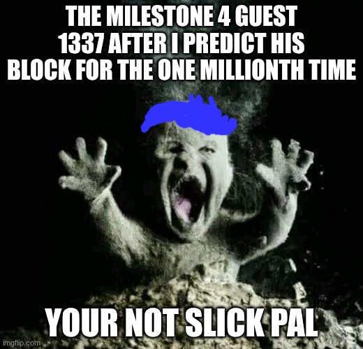 They always think I'm just going to hit them, and even when I do they miss nine times out ten | THE MILESTONE 4 GUEST 1337 AFTER I PREDICT HIS BLOCK FOR THE ONE MILLIONTH TIME; YOUR NOT SLICK PAL | image tagged in ash baby | made w/ Imgflip meme maker