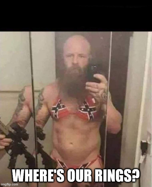 Confederate flag bikini man | WHERE'S OUR RINGS? | image tagged in confederate flag bikini man | made w/ Imgflip meme maker
