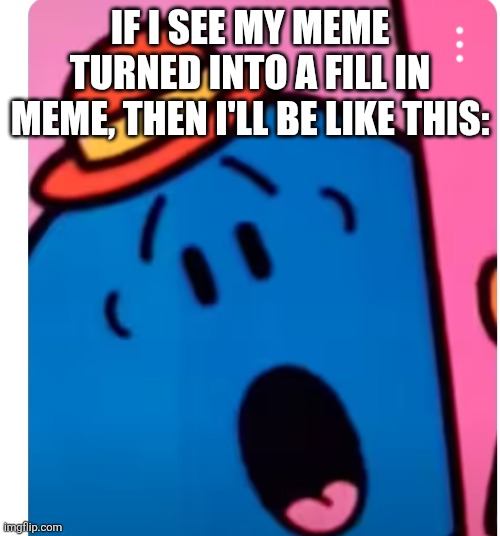 Little miss bossy oh no | IF I SEE MY MEME TURNED INTO A FILL IN MEME, THEN I'LL BE LIKE THIS: | image tagged in little miss bossy oh no | made w/ Imgflip meme maker