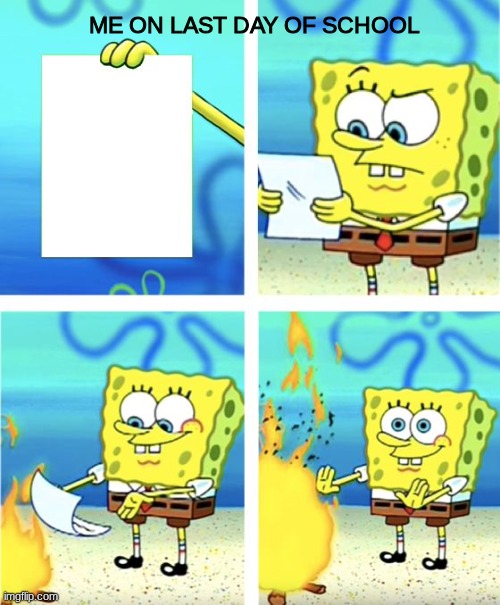 Spongebob Burning Paper | ME ON LAST DAY OF SCHOOL | image tagged in spongebob burning paper | made w/ Imgflip meme maker