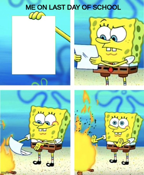 Last day of school | ME ON LAST DAY OF SCHOOL | image tagged in spongebob burning paper | made w/ Imgflip meme maker