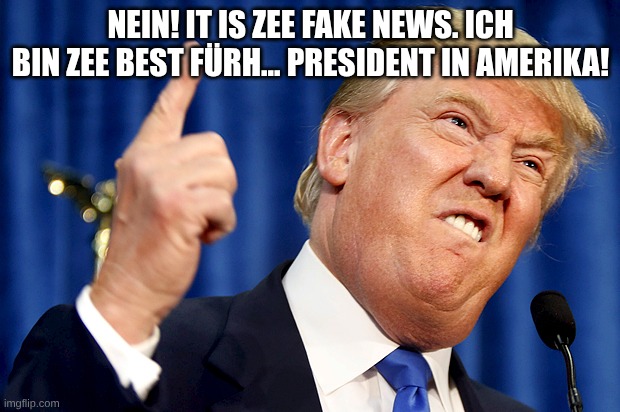 Donald Trump | NEIN! IT IS ZEE FAKE NEWS. ICH BIN ZEE BEST FÜRH... PRESIDENT IN AMERIKA! | image tagged in donald trump | made w/ Imgflip meme maker