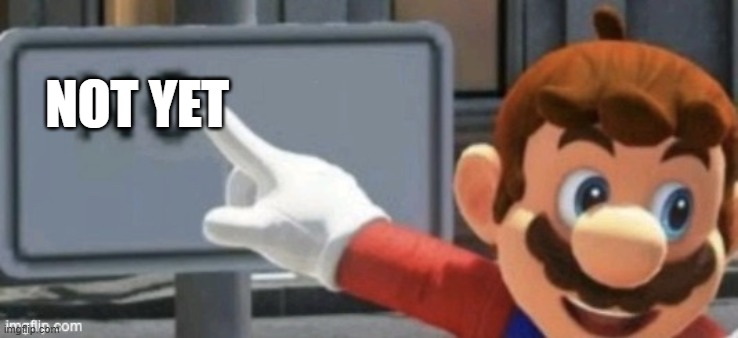 mario no sign | NOT YET | image tagged in mario no sign | made w/ Imgflip meme maker