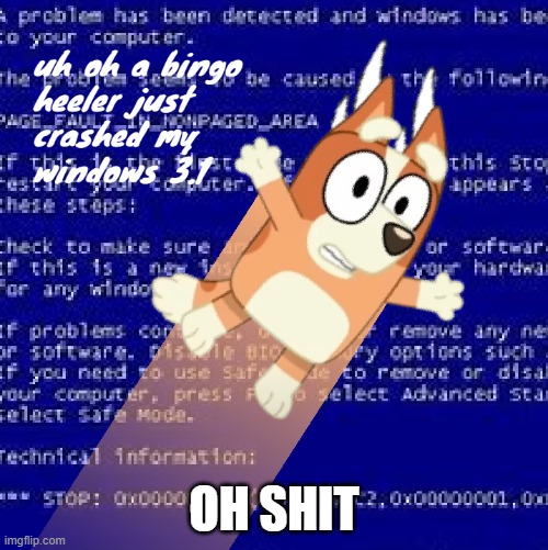 uh oh a bingo heeler just crashed my windows 3.1 | OH SHIT | image tagged in uh oh a bingo heeler just crashed my windows 3 1 | made w/ Imgflip meme maker