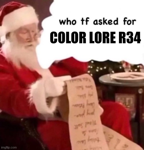 Who tf asked for X | COLOR LORE R34 | image tagged in who tf asked for x | made w/ Imgflip meme maker