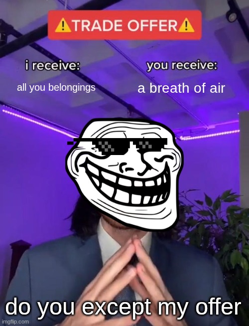 trade offer | all you belongings; a breath of air; do you except my offer | image tagged in trade offer | made w/ Imgflip meme maker