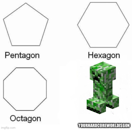 This is why I never play hardcore | YOURHARDCOREWORLDISGON | image tagged in memes,pentagon hexagon octagon,minecraft creeper,creeper | made w/ Imgflip meme maker