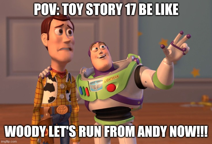 toy story 17 | POV: TOY STORY 17 BE LIKE; WOODY LET'S RUN FROM ANDY NOW!!! | image tagged in memes,x x everywhere,toy story | made w/ Imgflip meme maker