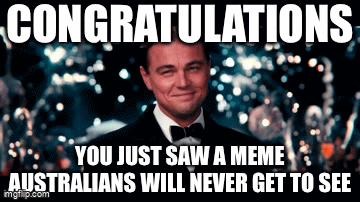 The social media ban is gonna go crazy | CONGRATULATIONS; YOU JUST SAW A MEME AUSTRALIANS WILL NEVER GET TO SEE | image tagged in gifs,australia,gatsby toast,social media | made w/ Imgflip video-to-gif maker