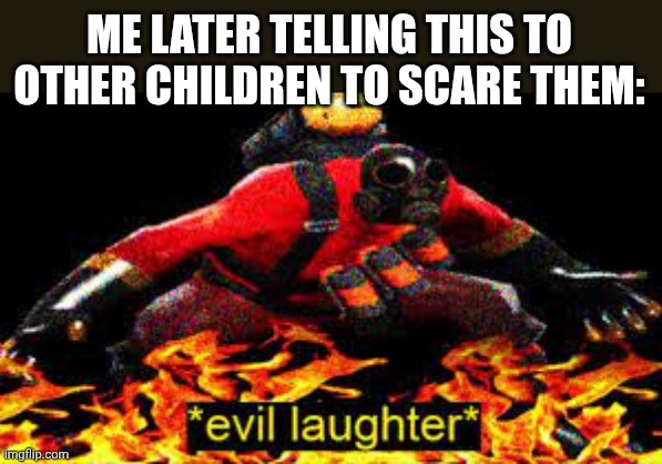 *evil laughter* | ME LATER TELLING THIS TO OTHER CHILDREN TO SCARE THEM: | image tagged in evil laughter | made w/ Imgflip meme maker