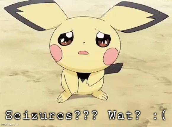 Sad pichu | Seizures??? Wat? :( | image tagged in sad pichu | made w/ Imgflip meme maker
