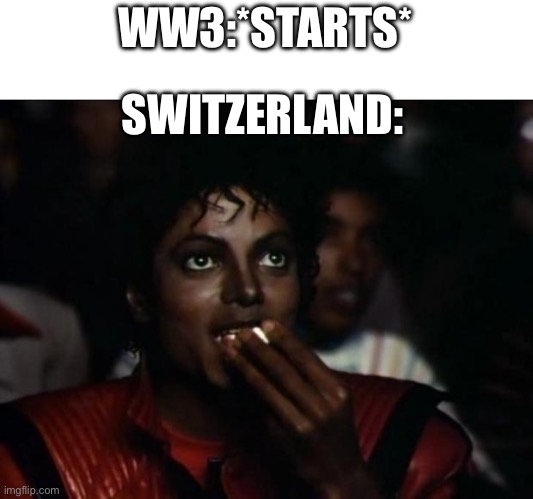 WW3 memes: | WW3:*STARTS*; SWITZERLAND: | image tagged in memes,michael jackson popcorn | made w/ Imgflip meme maker