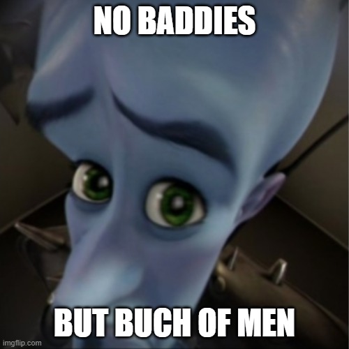 ohh man | NO BADDIES; BUT BUCH OF MEN | image tagged in megamind peeking | made w/ Imgflip meme maker