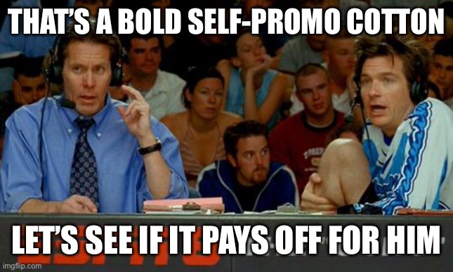 Bold Strategy Cotton | THAT’S A BOLD SELF-PROMO COTTON; LET’S SEE IF IT PAYS OFF FOR HIM | image tagged in bold strategy cotton | made w/ Imgflip meme maker