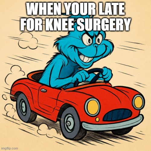 holidays | WHEN YOUR LATE FOR KNEE SURGERY | image tagged in holidays | made w/ Imgflip meme maker