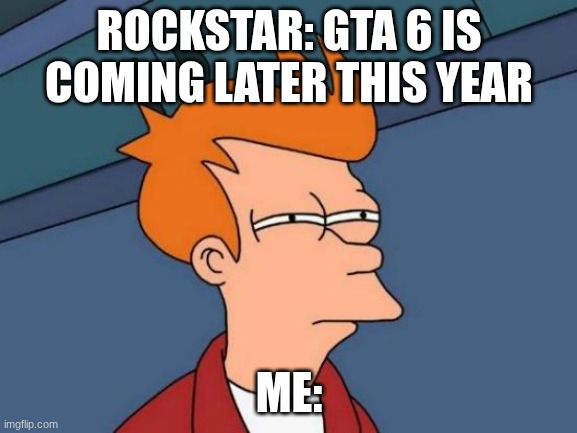 Futurama Fry | ROCKSTAR: GTA 6 IS COMING LATER THIS YEAR; ME: | image tagged in memes,futurama fry | made w/ Imgflip meme maker