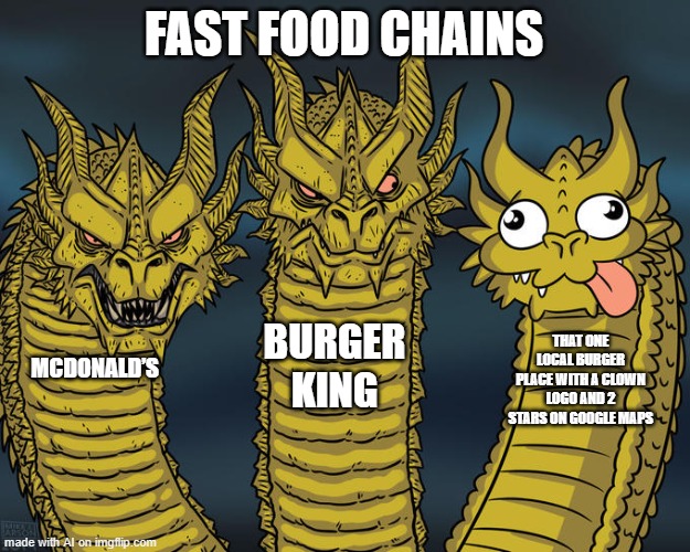 Three-headed Dragon | FAST FOOD CHAINS; BURGER KING; THAT ONE LOCAL BURGER PLACE WITH A CLOWN LOGO AND 2 STARS ON GOOGLE MAPS; MCDONALD’S | image tagged in three-headed dragon | made w/ Imgflip meme maker