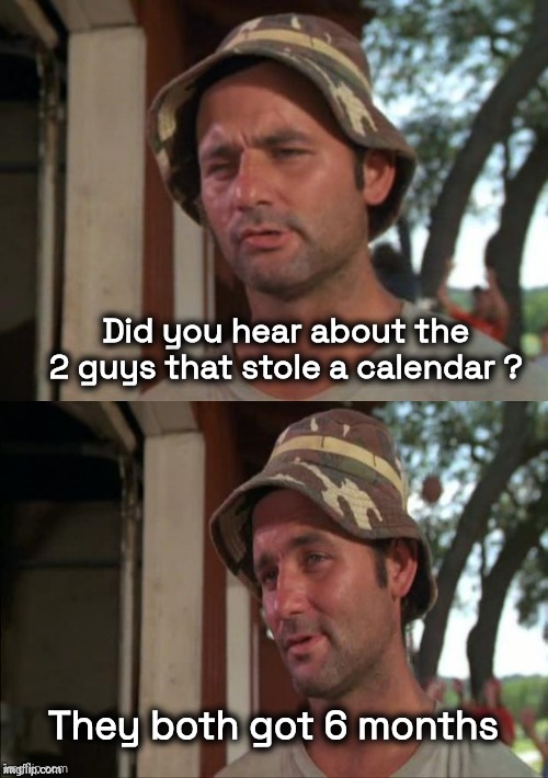 Time Is Money | Did you hear about the 2 guys that stole a calendar ? They both got 6 months | image tagged in bill murray bad joke,thieves,sharing is caring,my time has come,caught in the act,time bandits | made w/ Imgflip meme maker