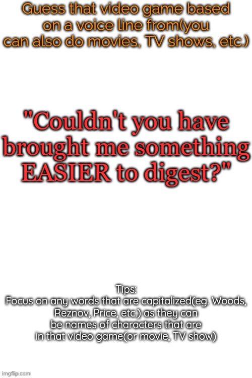 i usually make ez ones so hear | "Couldn't you have brought me something EASIER to digest?" | image tagged in guess that video game based on a voice line from it | made w/ Imgflip meme maker