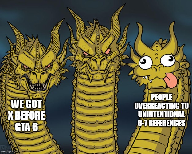 Comments memes | PEOPLE OVERREACTING TO UNINTENTIONAL 6-7 REFERENCES; WE GOT X BEFORE GTA 6 | image tagged in three-headed dragon | made w/ Imgflip meme maker